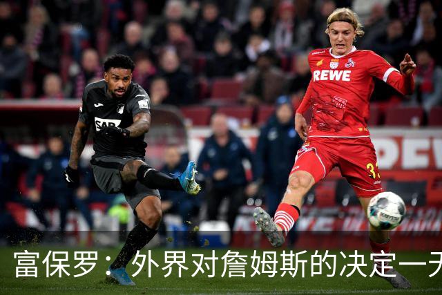 富保罗：外界对詹姆斯的决定一无所知 我们这么做并非为了博关注